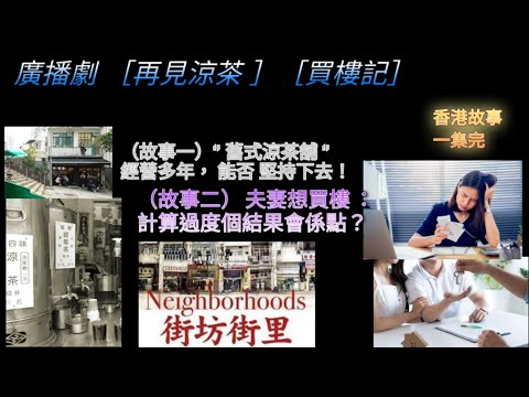 廣播劇［再見涼茶］［ 買樓記］（故事一 ）舊式涼茶舖 ，經營多年能否堅持下去！ （故事 二）夫妻想買樓， 計過度過結果會係點？