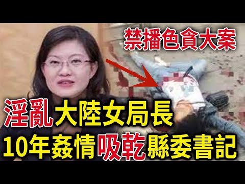 解密檔案——禁播色貪大案！YIN亂大陸女局長，10年歼情吸乾縣委書記！