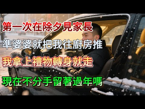 【完結】第一次在除夕見家長， 準婆婆就把我往廚房推：菜已買好， 就等妳了！我拿上禮物轉身就走：現在不分手留著過年嗎？ #為人處世 #生活經驗 #情感故事 #故事 #小說 #戀愛 #情感 #婚姻