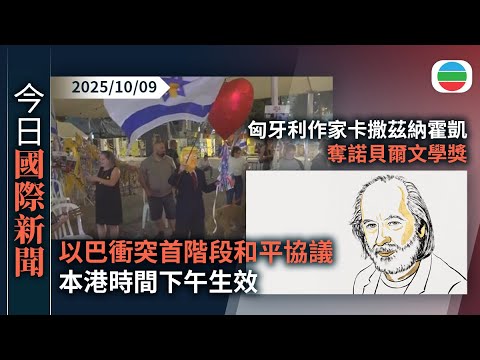 今日國際新聞重點：以巴衝突首階段和平協議本港時間下午生效　聯合國指支持協議全面落實｜匈牙利作家卡撒茲納霍凱奪諾貝爾文學獎　作品以反烏托邦、憂鬱為題｜無綫新聞｜TVB News｜2025/10/09
