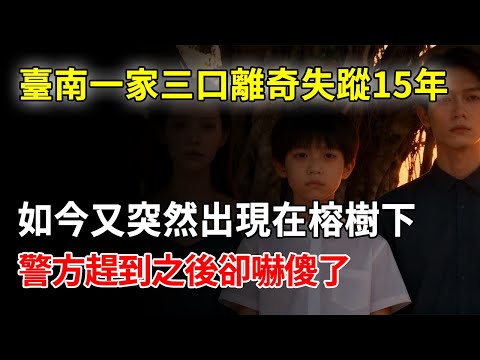 臺南一家三口離奇失蹤15年，如今又突然出現在榕樹下，警方趕到之後卻嚇傻了...