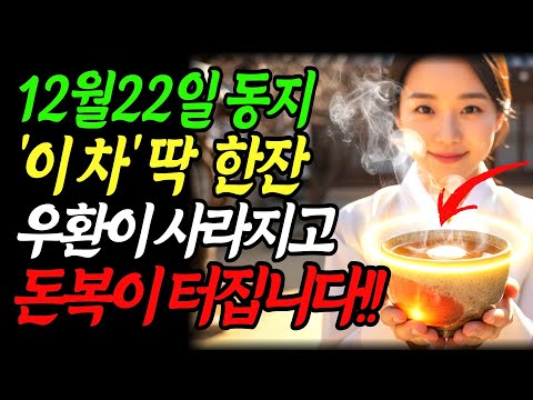 동지 12월 22일 애동지 꼭 '이 차' 한잔만 꼭 드세요! 우환이 사라지고 막혔던 돈복이 터집니다!! 동짓날|동지풍수|절기풍수