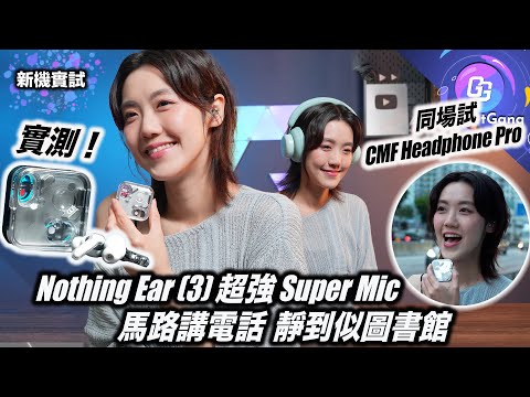 最強收音通話耳機〡實測 Nothing Ear (3) 超強 Super Mic〡講電話 錄音 拍片 全部適用〡音質 降噪 有冇升級？〡同場試 CMF Headphone Pro〡最高性價比耳罩耳機