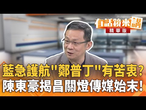 藍急護航"鄭普丁"有苦衷？　陳東豪揭昌關燈傳媒始末！｜陳東豪 范世平｜潘照文｜【#有話鏡來講】20251101