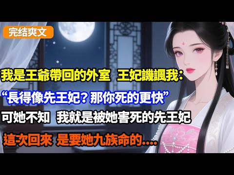 【完结爽文】我是王爺帶回的外室，王妃譏諷我：長得像先王妃？那你死的更快！可她不知，我就是被她害死的先王妃，這次回來，是要她九族命的#小说#重生#复仇