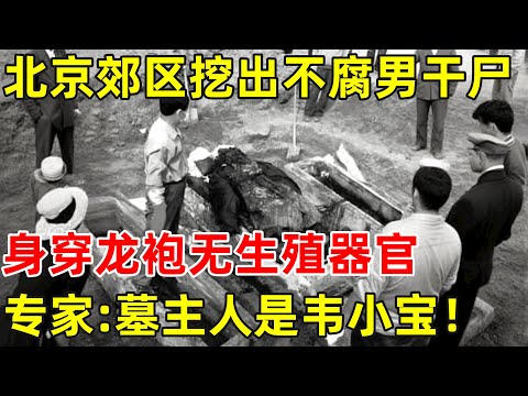 北京郊区挖出不腐男干尸,身穿龙袍无生殖器官,专家:墓主人是韦小宝【历史揭秘】