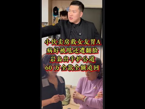小伙卖房救女友胃癌，病好被甩还遭翻脸，岩枭出手护公道，60 万全款全额追回#法律服务 #法律咨询 #家庭纠纷 #经济纠纷   #抖音