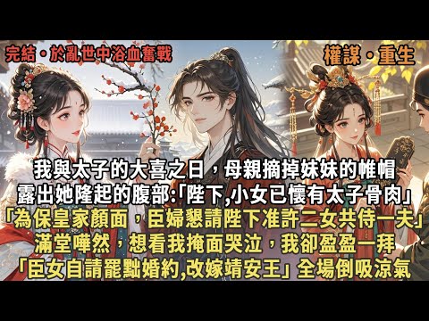 我與太子的大喜之日，母親摘掉妹妹的帷帽，露出她隆起的腹部:｢陛下,小女已懷有太子骨肉，臣婦懇請陛下准許二女共侍一夫｣，滿堂嘩然，我卻盈盈一拜，｢臣女自請罷黜婚約,改嫁靖安王｣ 全場倒吸涼氣