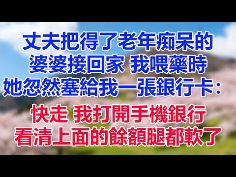 丈夫把得了老年痴呆的婆婆接回家，我喂藥時她忽然塞給我一張銀行卡：快走。我打開手機銀行，看清上面的餘額腿都軟了
