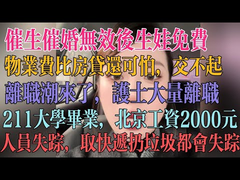 催生催婚无效后开始生娃免费了，物业费比房贷还可怕，要交一辈子，离职潮来了，护士大量离职，211大学毕业后在北京工资只有2000元，人员失踪太多了，取快递失踪，扔垃圾也失踪 #失业 #中国