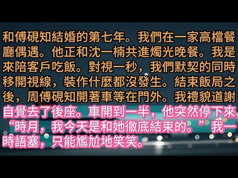 【完结】和傅硯知結婚的第七年。我們在一家高檔餐廳偶遇。他正和沈一楠共進燭光晚餐。我是來陪客戶吃飯。對視一秒，我們默契的同時移開視線，裝作什麼都沒發生。結束飯局之後，周傅硯知開著車等在門外。我禮貌道謝，