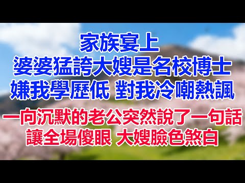 家族宴上 ,婆婆猛誇大嫂是名校博士,嫌我學歷低 對我冷嘲熱諷,一向沉默的老公突然說了一句話,讓全場傻眼 大嫂臉色煞白