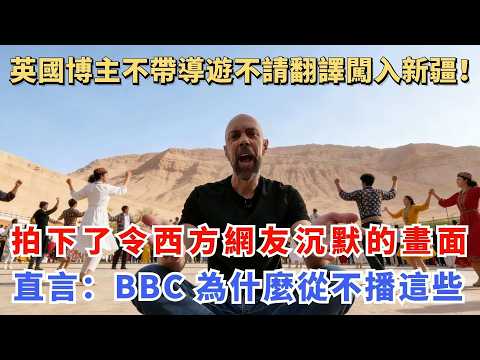 英國博主不帶導遊不請翻譯闖入新疆！拍下了令西方網友沉默的畫面，直言：BBC 為什麼從不播這些