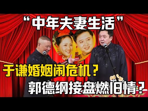 【中年夫妻生活】郭德綱：於謙婚姻鬧危機？於謙：郭德綱接盤燃舊情？|德雲社相聲大全 #郭德纲 #于谦 #岳云鹏 #郭麒麟 #孙越 #烧饼 #相声 #搞笑 #中年男人 #夫妻之道