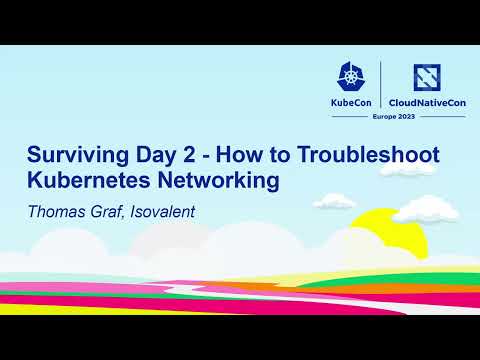 Surviving Day 2 - How to Troubleshoot Kubernetes Networking - Thomas Graf, Isovalent
