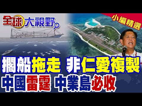 擱淺漁船已拖走 中國不屑複製菲律賓在仁愛礁模式? 解放軍"雷霆手段" 中業島如探囊取物|【全球大視野】精華版 @全球大視野Global_Vision