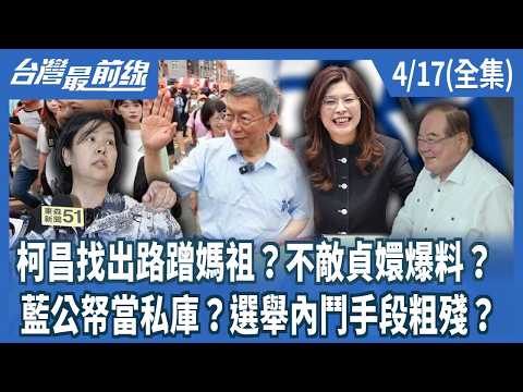 柯昌找出路蹭媽祖？不敵貞嬛爆料？藍公帑當私庫？選舉內鬥手段粗殘？【台灣最前線】2026.04.17(全集)