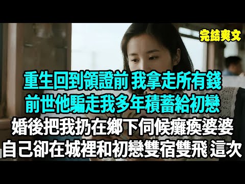 重回到領證前一天，前世他騙走我多年積蓄，給初戀付了店鋪租金，婚後把我甩在鄉下伺候癱娘，自己卻在城裡幫初戀打理店鋪、雙宿雙飛。再睜眼，我拿著所有存款直奔火車站， 這次。。#爽文#重生#原創