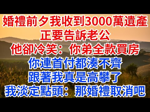 婚禮前一天，我收到爺爺3000萬遺產，正要告訴老公，他卻冷笑：你弟全款買房，你連首付都湊不齊，跟著我真是高攀了！我淡定點頭：那婚禮取消吧！#情感故事 #故事分享 #遺產#家庭倫理