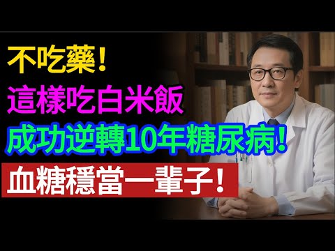 不吃藥！逆轉10年糖尿病的秘密竟然是「吃白米飯」？醫生揭秘：做到這3點，血糖穩如泰山！