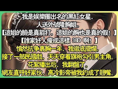 娛樂圈甜文💕我是娛樂圈出名的黑紅女星，人送外號隆胸姐。【這姐的臉是真能打，這姐的胸部也是真的假！】憤然抗爭裹胸一年，我徹底擺爛，天天穿著旗袍勾引男主。花絮播出後，接了一部民國戲，我翻盤了。#薄荷听书