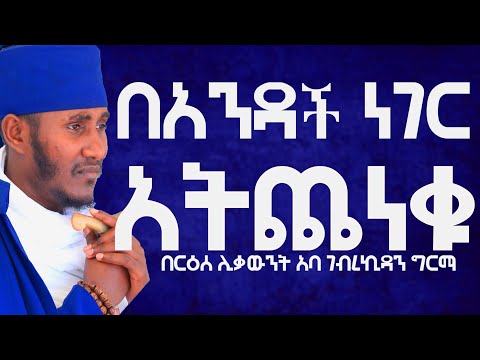 በአንዳች ነገር አትጨነቁ፦በርዕሰ ሊቃውንት አባ ገብረኪዳን ግርማ #Aba_gebrekidan_sibket #ኦርቶዶክስ_ተዋህዶ