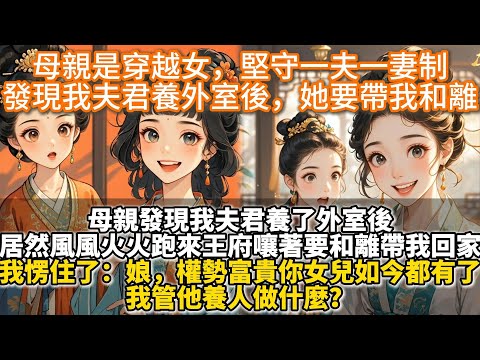 完結爽文：母親是穿越女，堅守一夫一妻制，發現我夫君養外室後，她要帶我和離。母親發現我夫君養了外室後。居然風風火火跑來王府嚷著要和離帶我回家。我愣住了。娘，權勢富貴你女兒如今都有了，我管他養人做什麼？