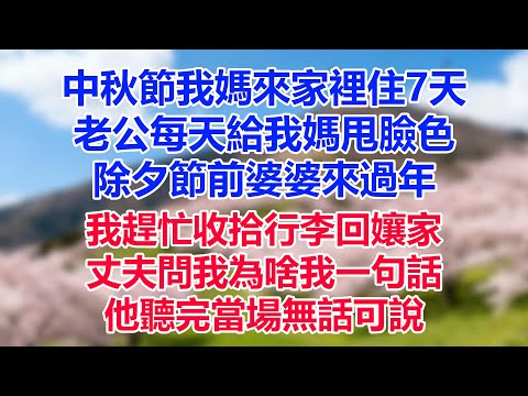 中秋節我媽來家裡住7天，老公每天給我媽甩臉色，除夕節前婆婆來過年，我趕忙收拾行李回孃家，丈夫問我為啥我一句話，他聽完當場無話可說#為人處世#生活經驗#情感故事#故事#小說#戀愛