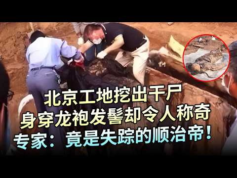 北京工地挖出干尸，身穿大清龙袍，发髻却令人称奇，专家看到面部大吃一惊：可能是失踪的顺治帝！【解密】