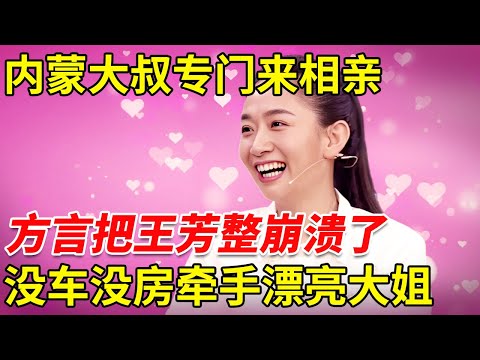 内蒙大叔专门来相亲, 一开口方言把王芳整崩溃了, 没车没房最后牵手漂亮大姐【王芳王为念相亲】