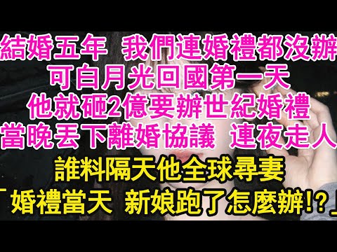 結婚五年 我們連婚禮都沒辦，可白月光回國第一天，他就砸2億要辦世紀婚禮，當晚丟下離婚協議 連夜走人，誰料隔天他全球尋妻，「婚禮當天 新娘跑了怎麼辦！」【琉璃】【甜寵】【霸總】