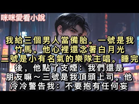 我給三個男人當備胎。一號是我竹馬。他心裡還念著白月光。二號是小有名氣的樂隊主唱。睡完後，他點了支煙：我們還是朋友嘛～三號是我頂頭上司。#一口氣看完 #好文 #甜寵 #小說 