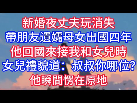 新婚夜丈夫玩消失，帶朋友遺孀母女出國四年，他回國來接我和女兒時，女兒禮貌推開：叔叔？你哪位？他瞬間愣在原地！#深夜淺讀 #小说推荐 #总裁 #宠妻 #故事 #夜读人生 #大橘讲故事 #悦彤