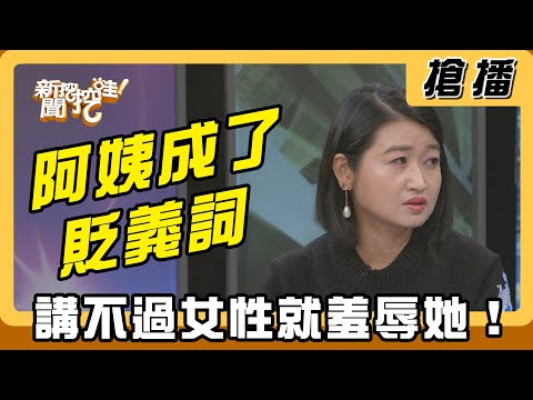 【搶播】阿姨成了貶義詞 講不過女性就羞辱她！