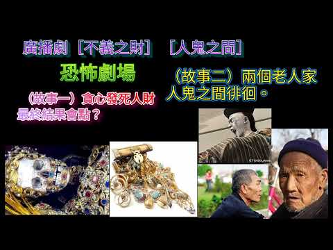 廣播劇［不義之財］［人鬼之間］故事一‘’貪心發死人財，結果會點？故事二‘’兩個老人家 ，人鬼之間徘徊！