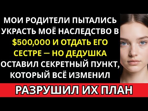 Мои родители отдали моё наследство в $500,000 сестре — пока секретный пункт дедушки не остановил их.