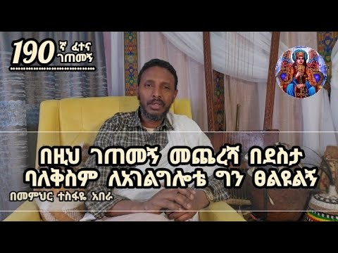 190ኛ ፈተና ገጠመኝ፦በዚህ ገጠመኝ መጨረሻ በደስታ ባለቅስም ለአገልግሎቴ ግን ፀልዩልኝ