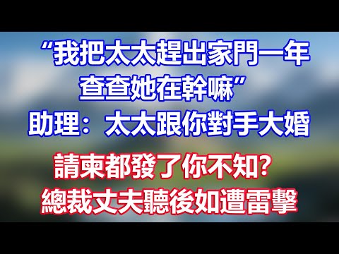“我把太太趕出家門一年，查查她在幹嘛”，助理：太太跟你對手大婚，請柬都發了你不知？總裁丈夫聽後如遭雷擊