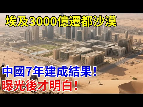 埃及3000億遷都沙漠？中國7年建成結果！曝光後才明白！#國際熱點#中國工程#熱點新聞#基建狂魔#中國科技