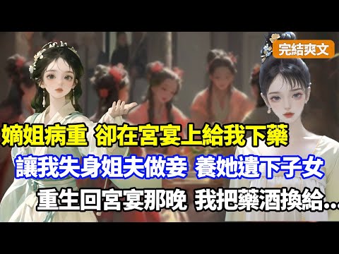 （完結爽文）嫡姐病重之際卻在宮宴上給我下藥，讓我當眾失身姐夫被逼做小妾，只為讓我養她遺下的子女一世，重生回宮宴那晚，我把藥酒換給斷袖之癖的世子#小說#漫畫#重生