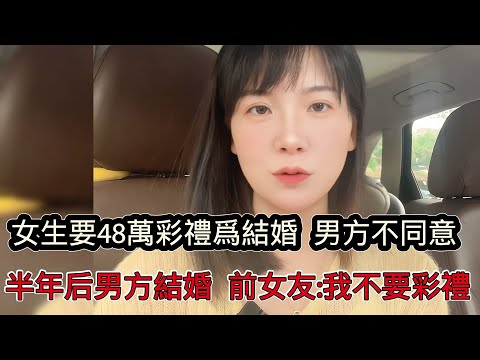 女生要48萬彩禮不然不結婚，男方認為太高不同意，半年後男生領娶她人，前女友要求復合：我不要彩禮了
