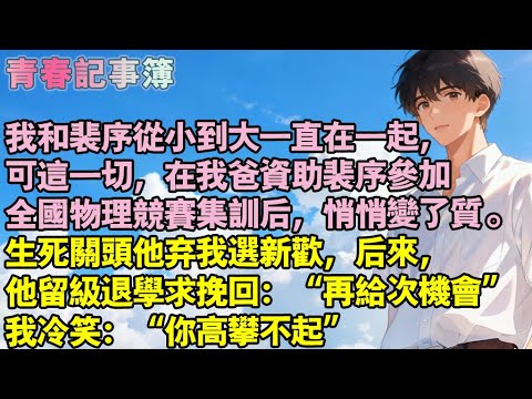 我和裴序從小到大一直在一起，這一切，在我爸資助裴序參加全國物理競賽集訓後，悄悄變了質。生死關頭他棄我選新歡，後來，他留級退學求挽回：“再給次機會”我冷笑：“你高攀不起”#小說 #校園 #愛情