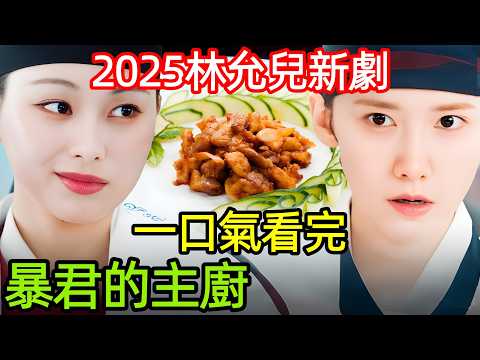 2025林允兒最新韓劇，女大廚穿越古代，用新料理戰勝明朝大廚，一口氣看完【暴君的主廚】1~8集，韓國電視劇解說，暴君的廚師，韓國奇幻穿越古裝美食