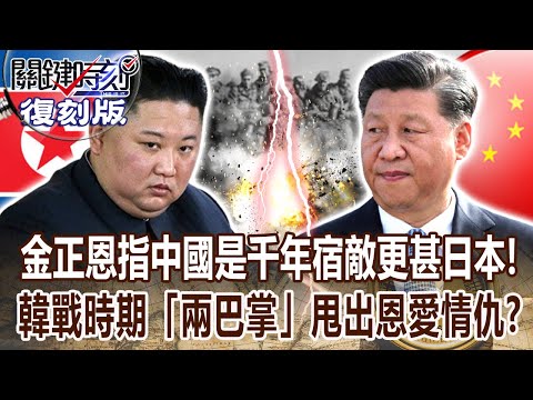 【關鍵復刻版】金正恩指示幹部「中國是千年宿敵」仇恨更甚日本？！韓戰時期「彭德懷兩巴掌」甩出中朝恩愛情仇？ 20180110  關鍵時刻｜劉寶傑