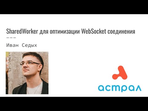 SharedWorker для оптимизации WebSocket соединения. Иван Седых. Астрал-Софт Frontend