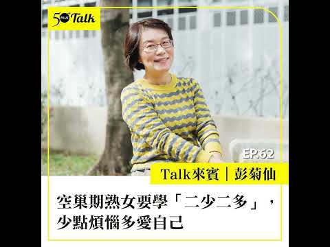 彭菊仙：空巢期熟女要學「二少二多」，少點煩惱多愛自己 (ep.62) ｜50+Talk