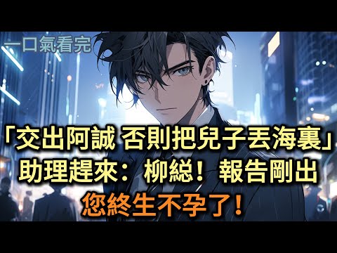 「交出阿誠，否則把兒子丟進海底！」助理趕來：柳縂報告剛出，您終生不孕了！#小说 #爽文
