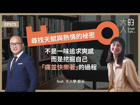 EP575 尋找 #天賦 與 #熱情 的秘密：不是一味追求爽感，而是挖掘自己「痛並快樂著」的過程 feat. 大人學 都米｜大人的Small Talk
