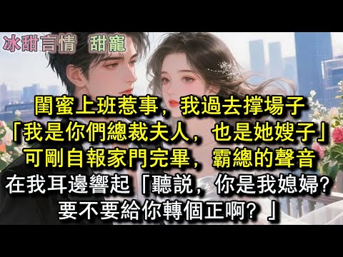 閨蜜上班惹事,我過去撐場子「我是你們總裁夫人,也是她嫂子」可剛自報家門完畢,霸總的聲音在我耳邊響起「聽說,你是我媳婦?要不要給你轉個正啊?」#完結 #愛情 #故事