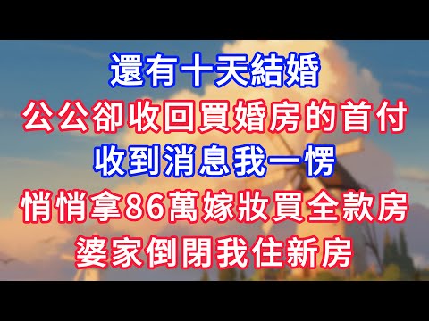 還有十天結婚，公公卻收回買婚房的首付，收到消息我一愣，悄悄拿86萬嫁妝買全款房，婆家倒閉我住新房！#為人處世#生活經驗#情感故事#故事#小說#戀愛#情感#婚姻